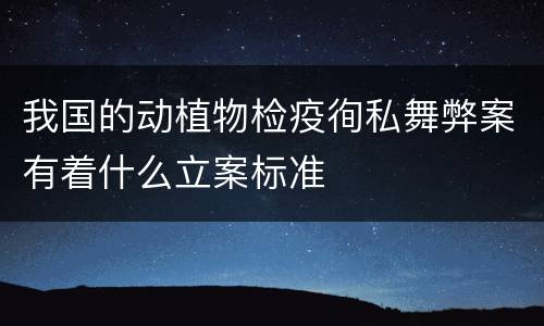 我国的动植物检疫徇私舞弊案有着什么立案标准