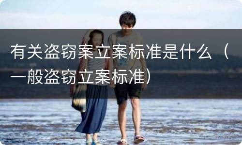有关盗窃案立案标准是什么（一般盗窃立案标准）