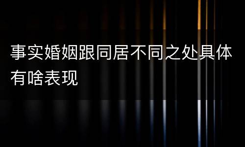 事实婚姻跟同居不同之处具体有啥表现