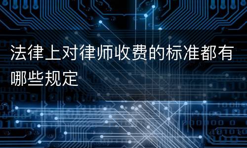 法律上对律师收费的标准都有哪些规定