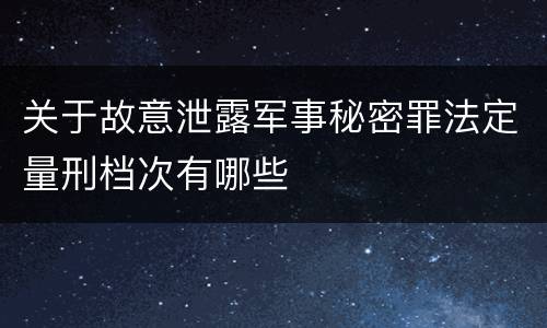 关于故意泄露军事秘密罪法定量刑档次有哪些