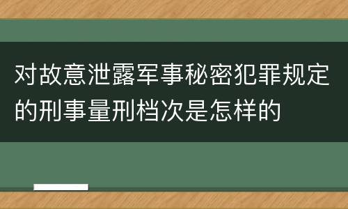 对故意泄露军事秘密犯罪规定的刑事量刑档次是怎样的