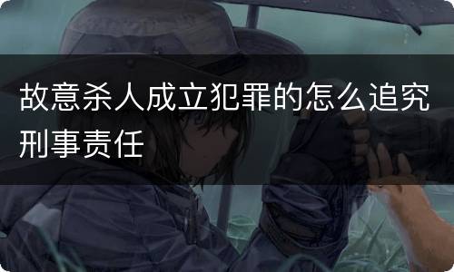 故意杀人成立犯罪的怎么追究刑事责任