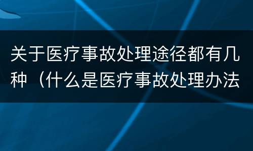 关于医疗事故处理途径都有几种（什么是医疗事故处理办法）