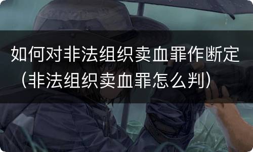 如何对非法组织卖血罪作断定（非法组织卖血罪怎么判）