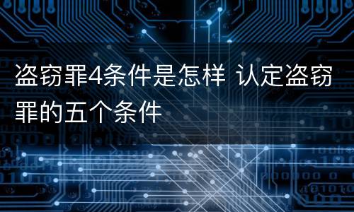 盗窃罪4条件是怎样 认定盗窃罪的五个条件