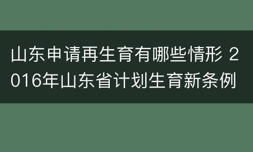 山东申请再生育有哪些情形 2016年山东省计划生育新条例