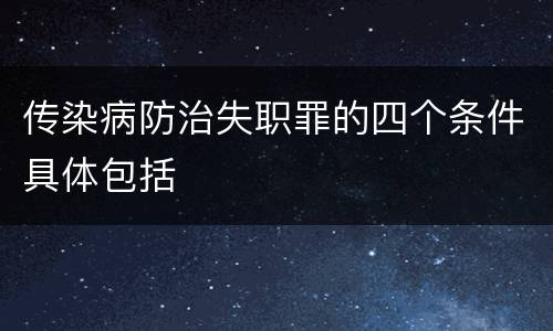 传染病防治失职罪的四个条件具体包括