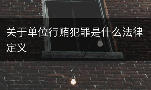 关于单位行贿犯罪是什么法律定义