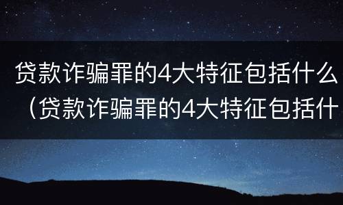 贷款诈骗罪的4大特征包括什么（贷款诈骗罪的4大特征包括什么意思）