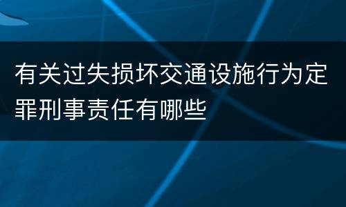 有关过失损坏交通设施行为定罪刑事责任有哪些