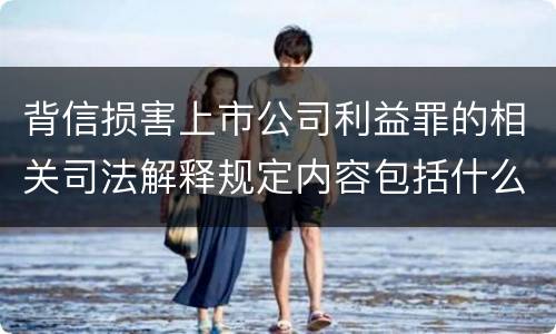 背信损害上市公司利益罪的相关司法解释规定内容包括什么