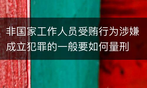 非国家工作人员受贿行为涉嫌成立犯罪的一般要如何量刑
