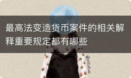 最高法变造货币案件的相关解释重要规定都有哪些