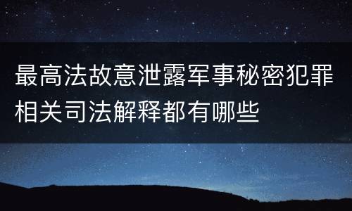 最高法故意泄露军事秘密犯罪相关司法解释都有哪些