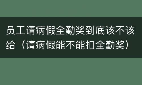 员工请病假全勤奖到底该不该给（请病假能不能扣全勤奖）