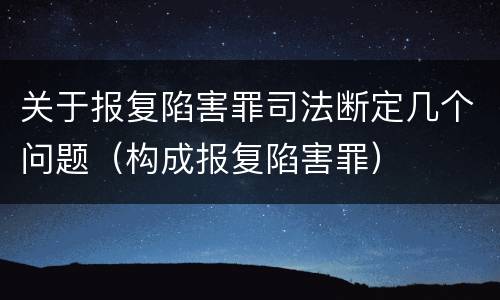 关于报复陷害罪司法断定几个问题（构成报复陷害罪）