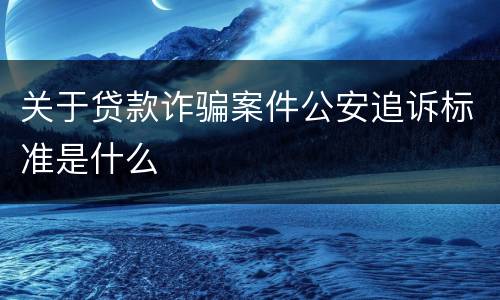 关于贷款诈骗案件公安追诉标准是什么