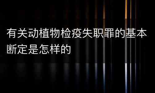 有关动植物检疫失职罪的基本断定是怎样的