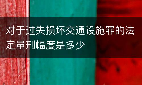 对于过失损坏交通设施罪的法定量刑幅度是多少