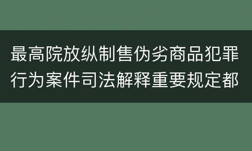 最高院放纵制售伪劣商品犯罪行为案件司法解释重要规定都有哪些