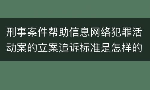 刑事案件帮助信息网络犯罪活动案的立案追诉标准是怎样的