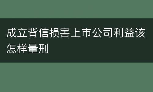 成立背信损害上市公司利益该怎样量刑