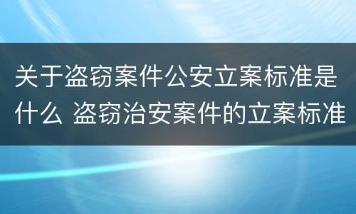 关于盗窃案件公安立案标准是什么 盗窃治安案件的立案标准
