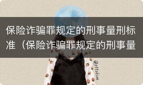 保险诈骗罪规定的刑事量刑标准（保险诈骗罪规定的刑事量刑标准是）