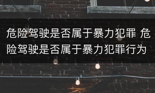 危险驾驶是否属于暴力犯罪 危险驾驶是否属于暴力犯罪行为