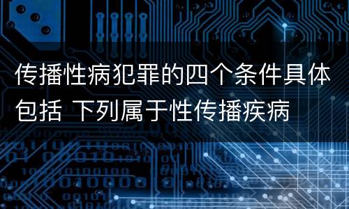 传播性病犯罪的四个条件具体包括 下列属于性传播疾病