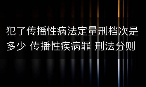犯了传播性病法定量刑档次是多少 传播性疾病罪 刑法分则