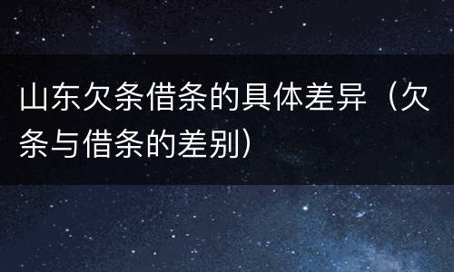 山东欠条借条的具体差异（欠条与借条的差别）