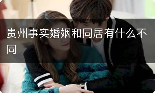 贵州事实婚姻和同居有什么不同