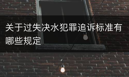 关于过失决水犯罪追诉标准有哪些规定