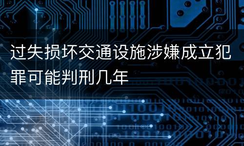 过失损坏交通设施涉嫌成立犯罪可能判刑几年