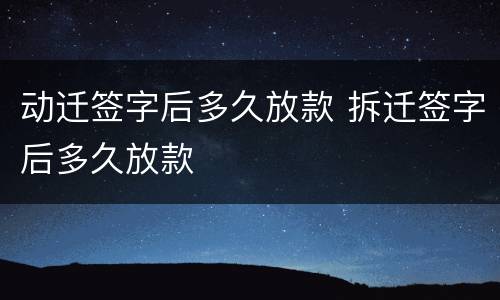 动迁签字后多久放款 拆迁签字后多久放款