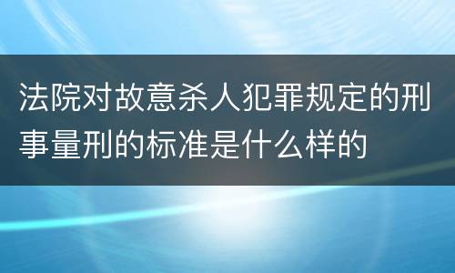 法院对故意杀人犯罪规定的刑事量刑的标准是什么样的