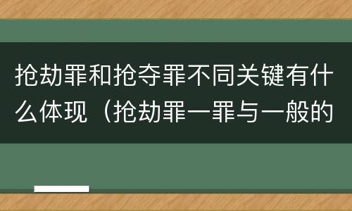 抢劫罪和抢夺罪不同关键有什么体现（抢劫罪一罪与一般的抢劫罪区别）