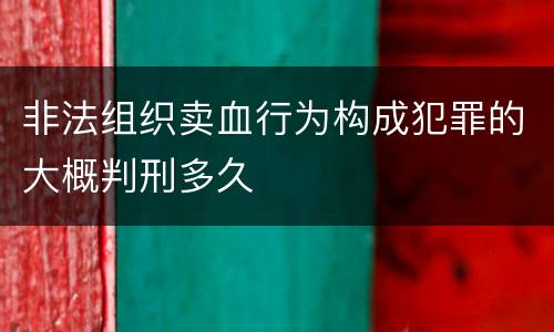 非法组织卖血行为构成犯罪的大概判刑多久