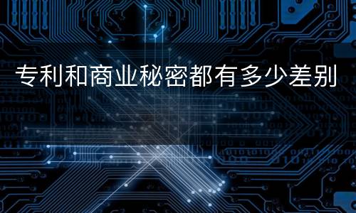 专利和商业秘密都有多少差别