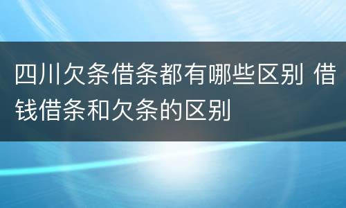 四川欠条借条都有哪些区别 借钱借条和欠条的区别