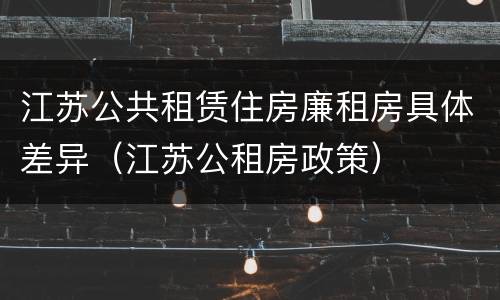 江苏公共租赁住房廉租房具体差异（江苏公租房政策）