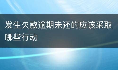 发生欠款逾期未还的应该采取哪些行动