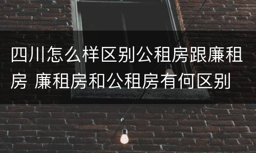 四川怎么样区别公租房跟廉租房 廉租房和公租房有何区别