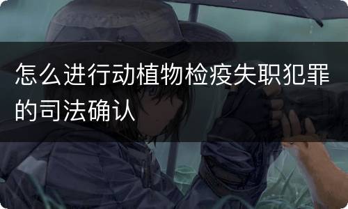 怎么进行动植物检疫失职犯罪的司法确认