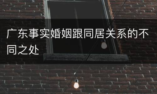 广东事实婚姻跟同居关系的不同之处