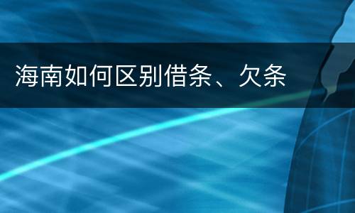 海南如何区别借条、欠条