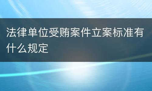 法律单位受贿案件立案标准有什么规定