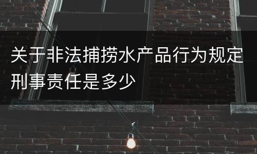 关于非法捕捞水产品行为规定刑事责任是多少
